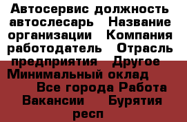 Автосервис-должность автослесарь › Название организации ­ Компания-работодатель › Отрасль предприятия ­ Другое › Минимальный оклад ­ 40 000 - Все города Работа » Вакансии   . Бурятия респ.